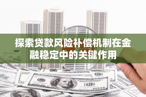 芝罘探索贷款风险补偿机制在金融稳定中的关键作用