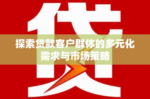 芝罘探索贷款客户群体的多元化需求与市场策略