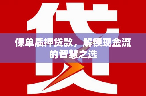 芝罘保单质押贷款，解锁现金流的智慧之选