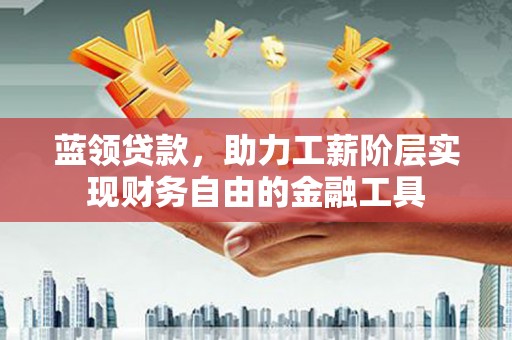 芝罘蓝领贷款，助力工薪阶层实现财务自由的金融工具