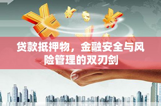 芝罘贷款抵押物，金融安全与风险管理的双刃剑