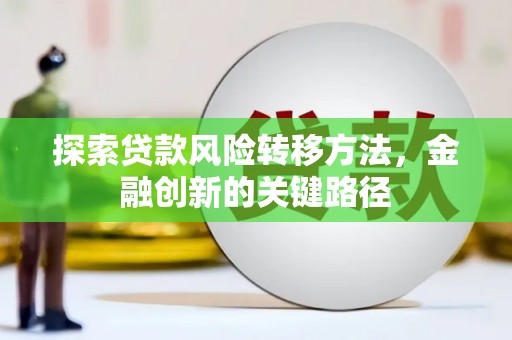 芝罘探索贷款风险转移方法，金融创新的关键路径
