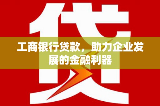 芝罘工商银行贷款，助力企业发展的金融利器