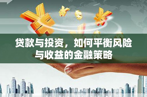 芝罘贷款与投资，如何平衡风险与收益的金融策略