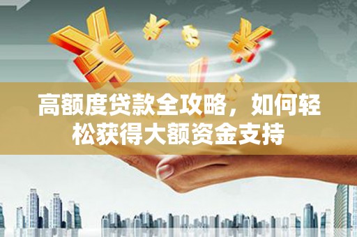 芝罘高额度贷款全攻略，如何轻松获得大额资金支持