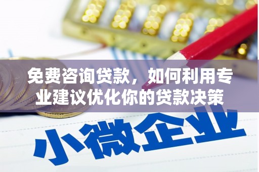 芝罘免费咨询贷款，如何利用专业建议优化你的贷款决策