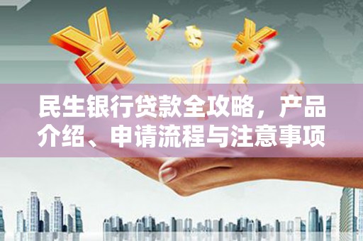 芝罘民生银行贷款全攻略，产品介绍、申请流程与注意事项